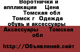 Воротнички и аппликации  › Цена ­ 100-300 - Томская обл., Томск г. Одежда, обувь и аксессуары » Аксессуары   . Томская обл.